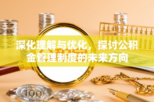 高埗深化理解与优化，探讨公积金管理制度的未来方向