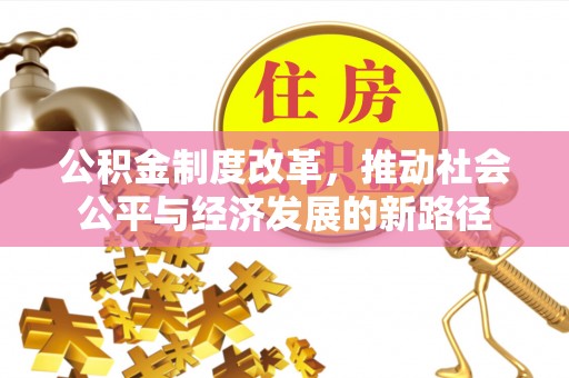 高埗公积金制度改革，推动社会公平与经济发展的新路径