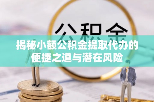 高埗揭秘小额公积金提取代办的便捷之道与潜在风险