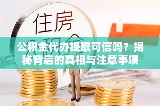 高埗公积金代办提取可信吗？揭秘背后的真相与注意事项