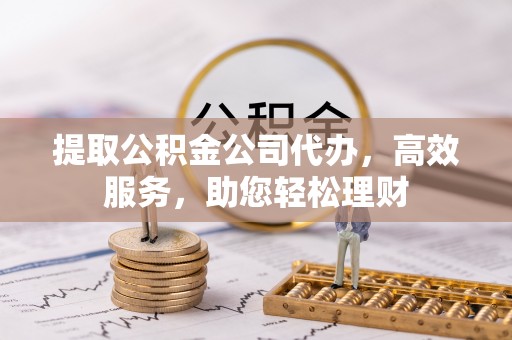 高埗提取公积金公司代办，高效服务，助您轻松理财