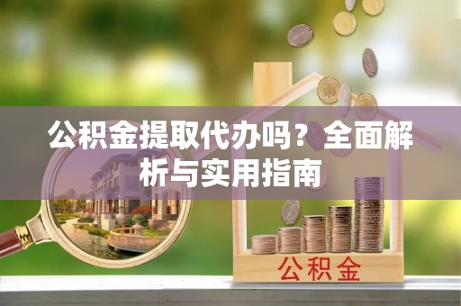高埗公积金提取代办吗？全面解析与实用指南