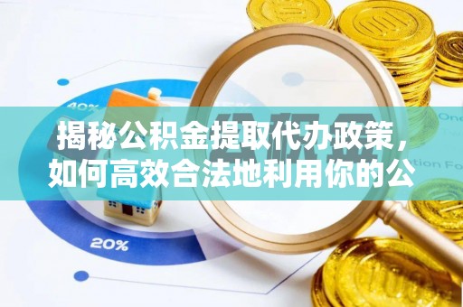 高埗揭秘公积金提取代办政策，如何高效合法地利用你的公积金