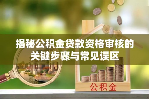 高埗揭秘公积金贷款资格审核的关键步骤与常见误区