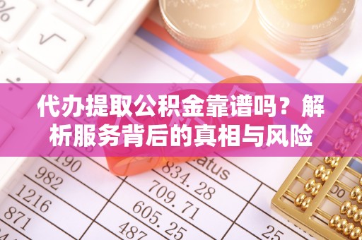 高埗代办提取公积金靠谱吗？解析服务背后的真相与风险