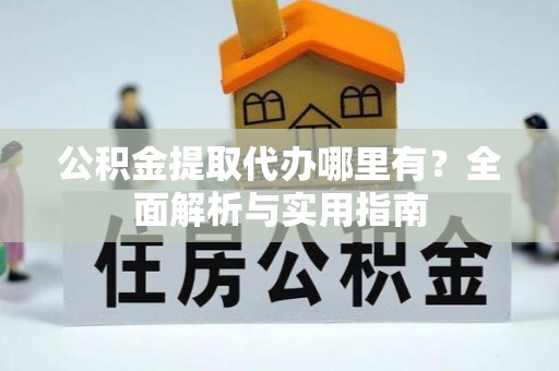 高埗公积金提取代办哪里有？全面解析与实用指南