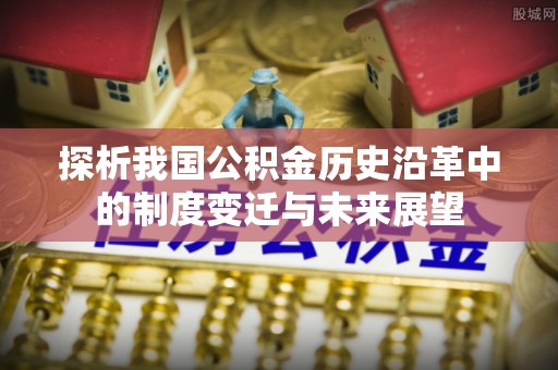 高埗探析我国公积金历史沿革中的制度变迁与未来展望
