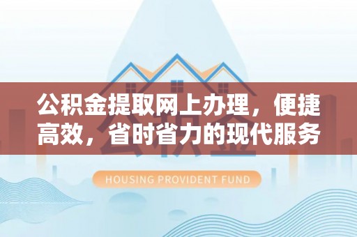 高埗公积金提取网上办理，便捷高效，省时省力的现代服务
