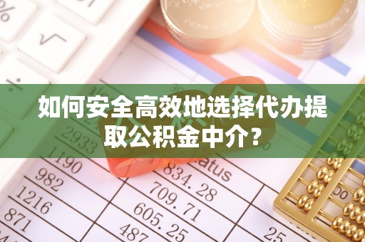 高埗如何安全高效地选择代办提取公积金中介？