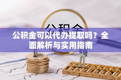 高埗公积金可以代办提取吗？全面解析与实用指南