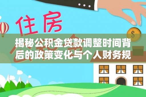 高埗揭秘公积金贷款调整时间背后的政策变化与个人财务规划
