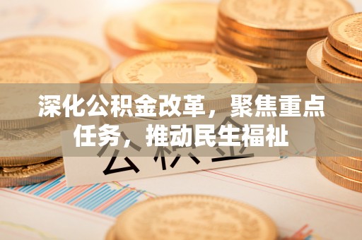 高埗深化公积金改革，聚焦重点任务，推动民生福祉