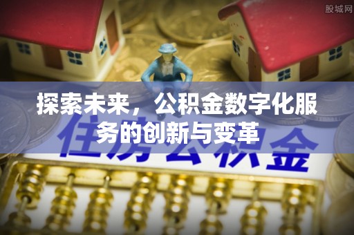 高埗探索未来，公积金数字化服务的创新与变革