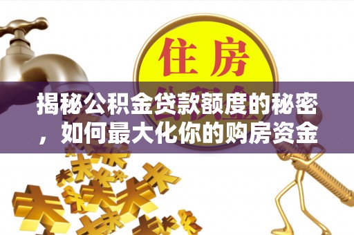 高埗揭秘公积金贷款额度的秘密，如何最大化你的购房资金？
