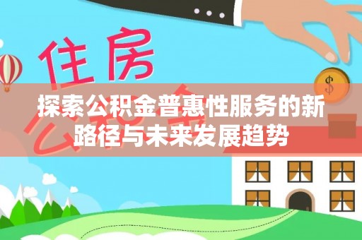 高埗探索公积金普惠性服务的新路径与未来发展趋势