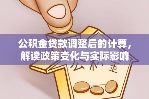 高埗公积金贷款调整后的计算，解读政策变化与实际影响