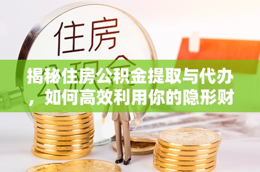 高埗揭秘住房公积金提取与代办，如何高效利用你的隐形财富？