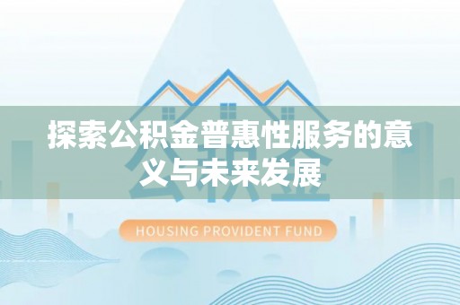 高埗探索公积金普惠性服务的意义与未来发展