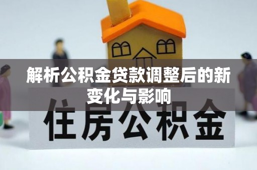 高埗解析公积金贷款调整后的新变化与影响