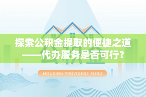 高埗探索公积金提取的便捷之道——代办服务是否可行？