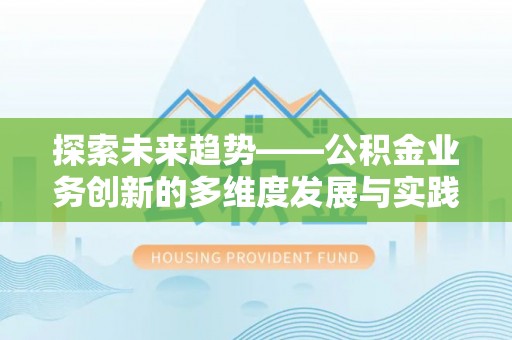 高埗探索未来趋势——公积金业务创新的多维度发展与实践