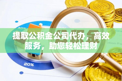 高埗提取公积金公司代办，高效服务，助您轻松理财