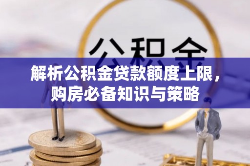 高埗解析公积金贷款额度上限，购房必备知识与策略
