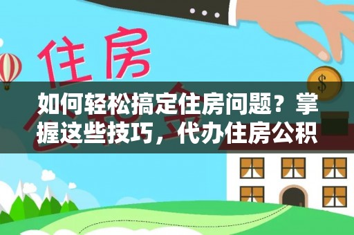 高埗如何轻松搞定住房问题？掌握这些技巧，代办住房公积金提取不再难