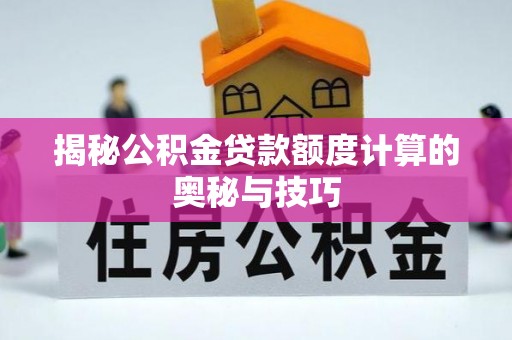 高埗揭秘公积金贷款额度计算的奥秘与技巧