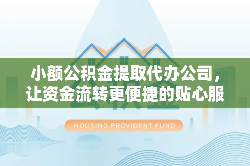 高埗小额公积金提取代办公司，让资金流转更便捷的贴心服务