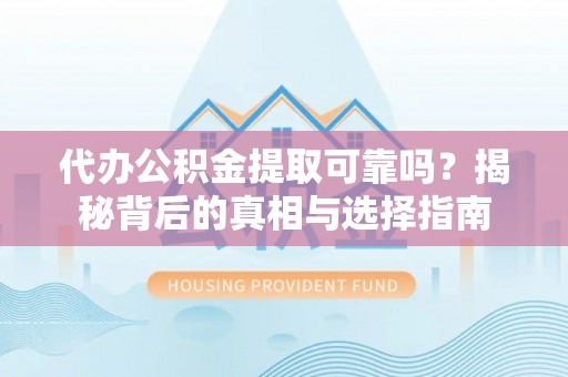 高埗代办公积金提取可靠吗？揭秘背后的真相与选择指南