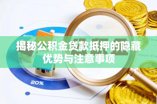 高埗揭秘公积金贷款抵押的隐藏优势与注意事项