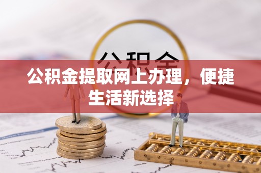 高埗公积金提取网上办理，便捷生活新选择