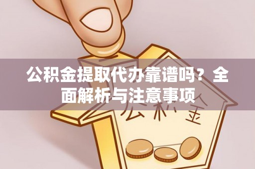 高埗公积金提取代办靠谱吗？全面解析与注意事项