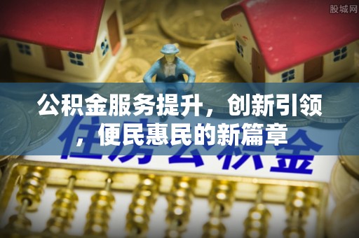 高埗公积金服务提升，创新引领，便民惠民的新篇章