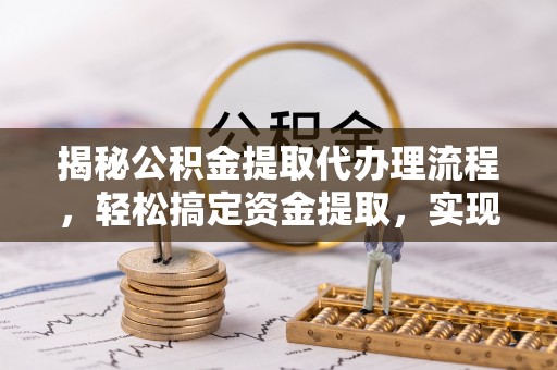 高埗揭秘公积金提取代办理流程，轻松搞定资金提取，实现财务自由
