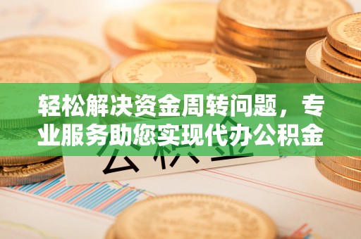 高埗轻松解决资金周转问题，专业服务助您实现代办公积金提取