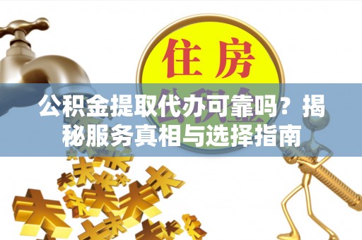 高埗公积金提取代办可靠吗？揭秘服务真相与选择指南