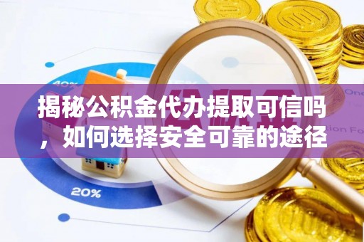 高埗揭秘公积金代办提取可信吗，如何选择安全可靠的途径