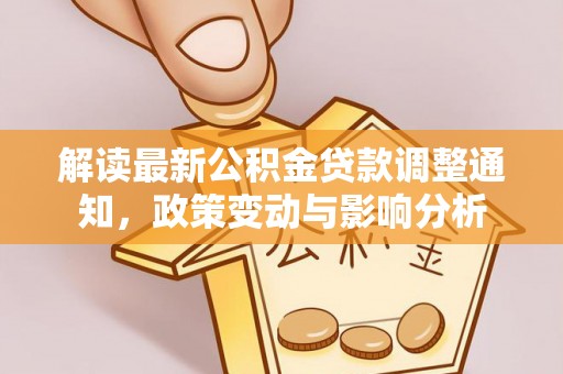 高埗解读最新公积金贷款调整通知，政策变动与影响分析