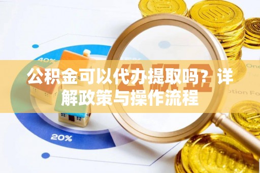 高埗公积金可以代办提取吗？详解政策与操作流程