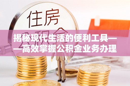 高埗揭秘现代生活的便利工具——高效掌握公积金业务办理流程的关键步骤