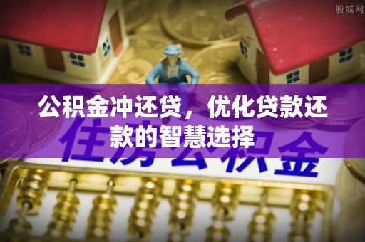 高埗公积金冲还贷，优化贷款还款的智慧选择