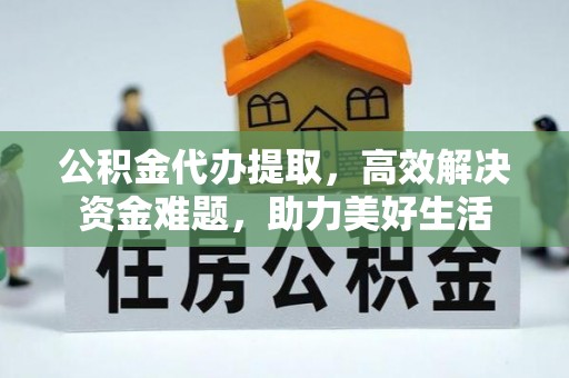 高埗公积金代办提取，高效解决资金难题，助力美好生活