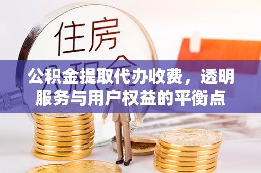 高埗公积金提取代办收费，透明服务与用户权益的平衡点