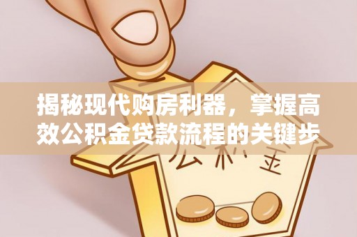 高埗揭秘现代购房利器，掌握高效公积金贷款流程的关键步骤