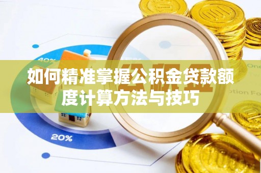 高埗如何精准掌握公积金贷款额度计算方法与技巧