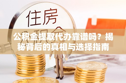 高埗公积金提取代办靠谱吗？揭秘背后的真相与选择指南