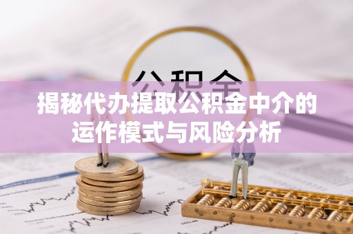 高埗揭秘代办提取公积金中介的运作模式与风险分析