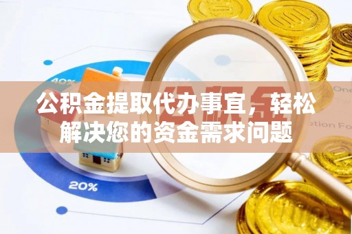 高埗公积金提取代办事宜，轻松解决您的资金需求问题
